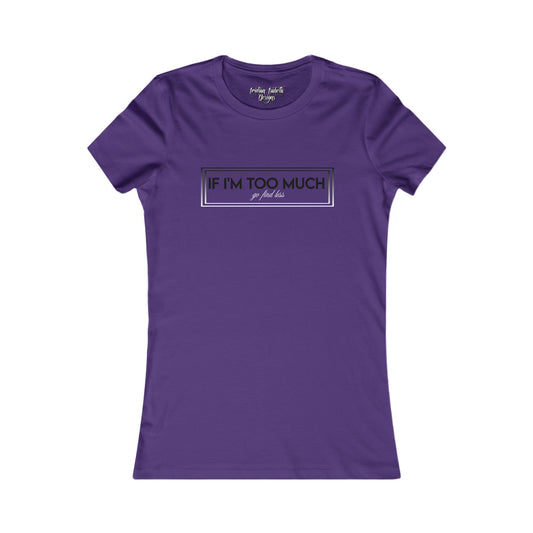 Women's If I'm Too Much Typographical Art Favorite Tee