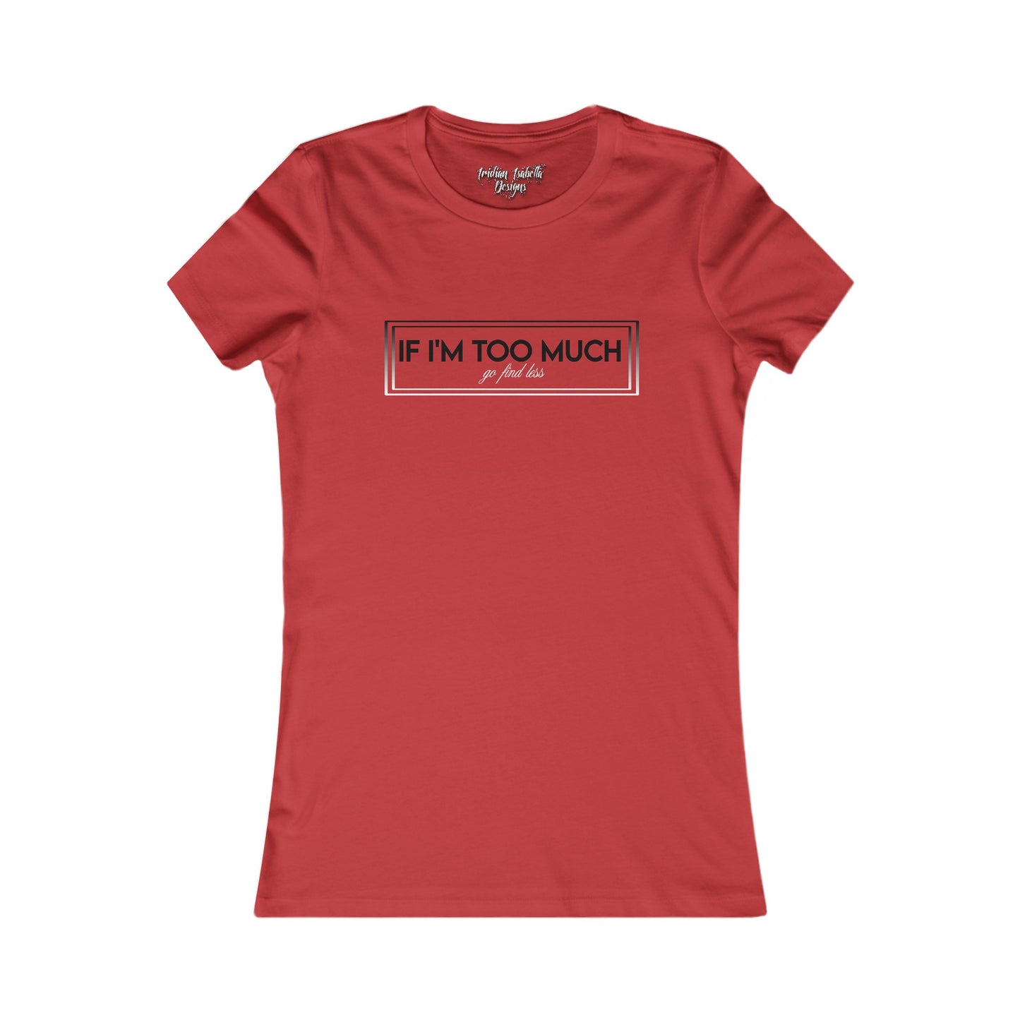 Women's If I'm Too Much Typographical Art Favorite Tee