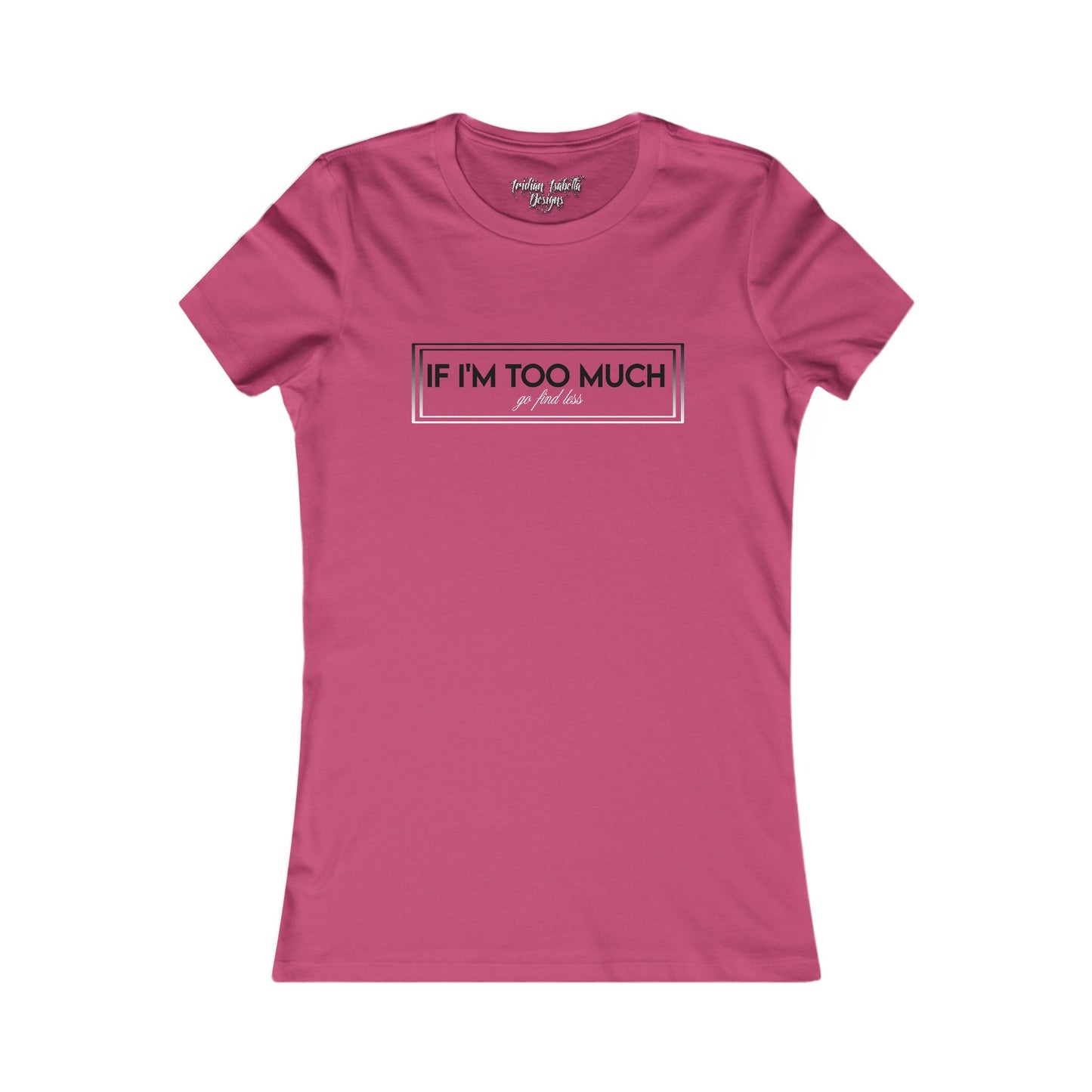 Women's If I'm Too Much Typographical Art Favorite Tee