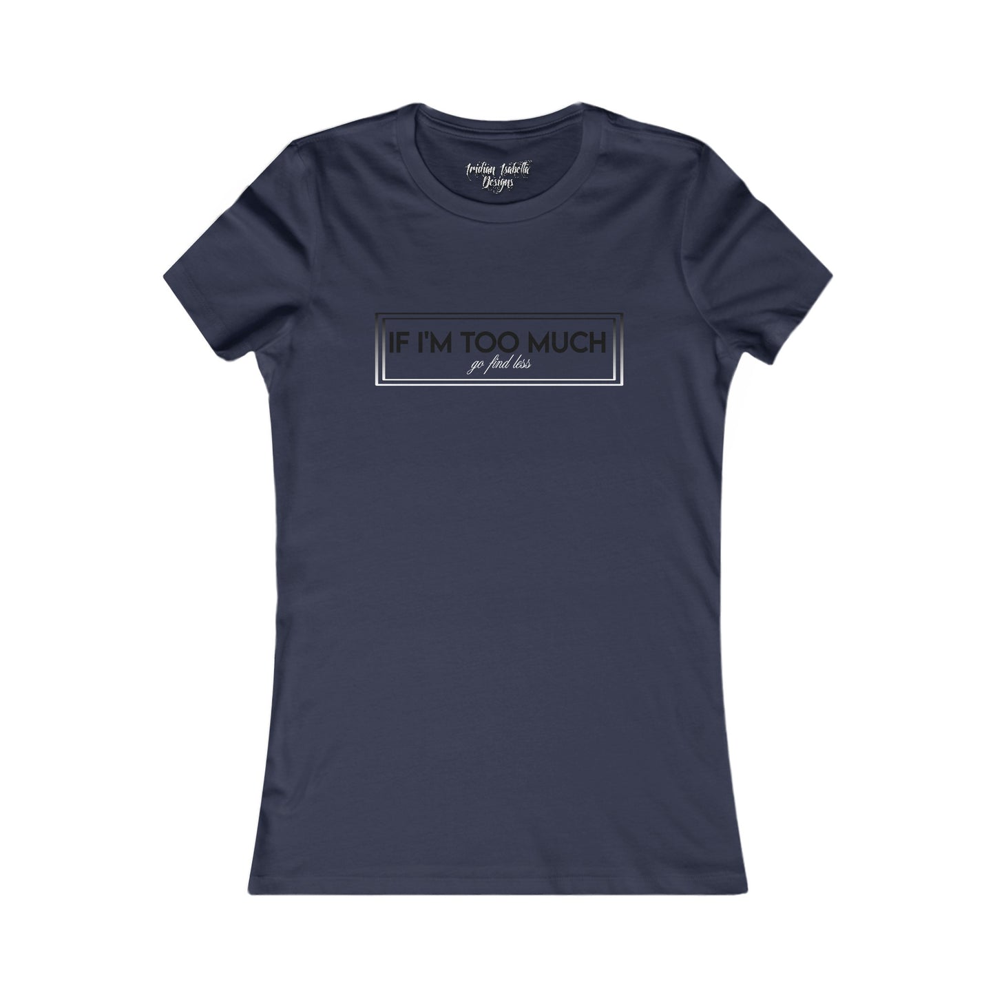 Women's If I'm Too Much Typographical Art Favorite Tee